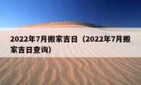 2022年7月搬家吉日（2022年7月搬家吉日查询）