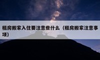 租房搬家入住要注意些什么（租房搬家注意事项）