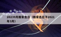 20239月搬家吉日（搬家选日子2021年3月）