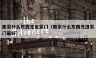 搬家什么东西先进家门（搬家什么东西先进家门最好）