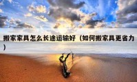 搬家家具怎么长途运输好（如何搬家具更省力）