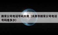 搬家公司电话号码太原（太原市搬家公司电话号码是多少）