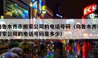 乌鲁木齐市搬家公司的电话号码（乌鲁木齐市搬家公司的电话号码是多少）