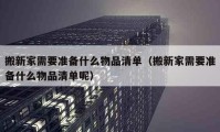 搬新家需要准备什么物品清单（搬新家需要准备什么物品清单呢）