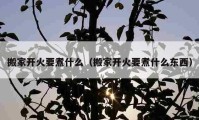 搬家开火要煮什么（搬家开火要煮什么东西）