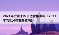 2021年七月十四日适合搬家吗（2021年7月14号宜搬家吗）