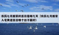 农历七月搬家的吉日是哪几天（农历七月搬家入宅黄道吉日哪个日子最好）