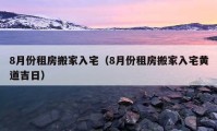 8月份租房搬家入宅（8月份租房搬家入宅黄道吉日）