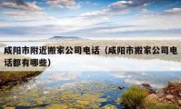 咸阳市附近搬家公司电话（咸阳市搬家公司电话都有哪些）