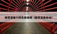 搬家准备六样东西视频（搬家准备些啥）