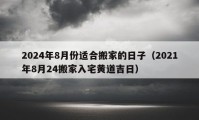 2024年8月份适合搬家的日子（2021年8月24搬家入宅黄道吉日）