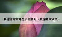 长途搬家家电怎么搬最好（长途搬家须知）