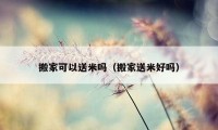 搬家可以送米吗（搬家送米好吗）