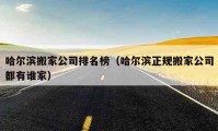 哈尔滨搬家公司排名榜（哈尔滨正规搬家公司都有谁家）