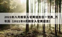 2021年八月搬家入宅黄道吉日一览表_万年历（2021年8月搬家入宅黄道吉）