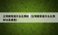 公司搬家送什么礼物好（公司搬家送什么礼物好以及寓意）