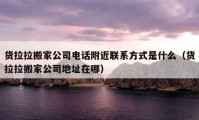 货拉拉搬家公司电话附近联系方式是什么（货拉拉搬家公司地址在哪）