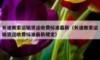 长途搬家运输货运收费标准最新（长途搬家运输货运收费标准最新规定）