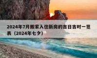 2024年7月搬家入住新房的吉日吉时一览表（2024年七夕）