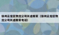 徐州云龙区物流公司长途搬家（徐州云龙区物流公司长途搬家电话）