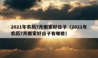 2021年农历7月搬家好日子（2021年农历7月搬家好日子有哪些）