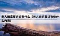 老人搬家要讲究些什么（老人搬家要讲究些什么内容）