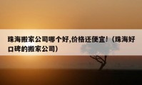 珠海搬家公司哪个好,价格还便宜!（珠海好口碑的搬家公司）