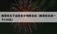 搬家枕头下边放多少钱呢合适（搬家枕头放一个138元）