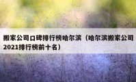 搬家公司口碑排行榜哈尔滨（哈尔滨搬家公司2021排行榜前十名）