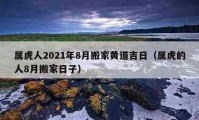 属虎人2021年8月搬家黄道吉日（属虎的人8月搬家日子）