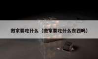 搬家要吃什么（搬家要吃什么东西吗）