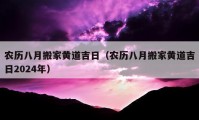 农历八月搬家黄道吉日（农历八月搬家黄道吉日2024年）