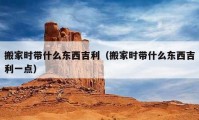 搬家时带什么东西吉利（搬家时带什么东西吉利一点）